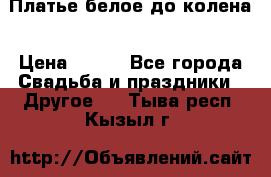 Платье белое до колена › Цена ­ 800 - Все города Свадьба и праздники » Другое   . Тыва респ.,Кызыл г.